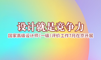 設(shè)計就是競爭力，高級設(shè)計師（一級）評價工作7月在京開展